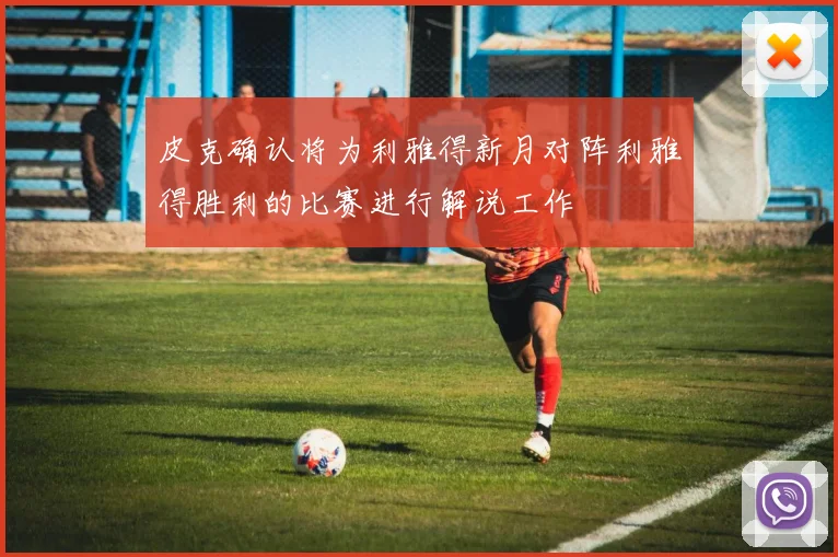 皮克确认将为利雅得新月对阵利雅得胜利的比赛进行解说工作